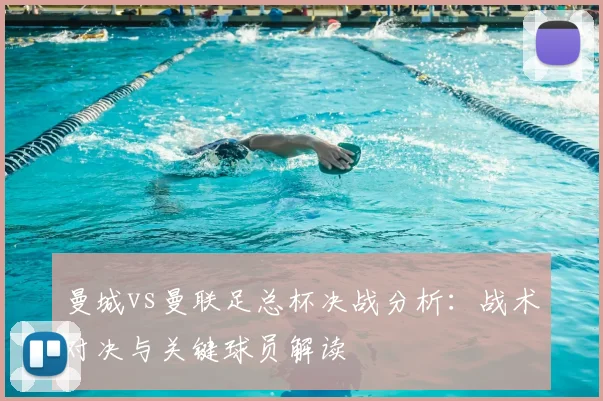 曼城vs曼联足总杯决战分析：战术对决与关键球员解读