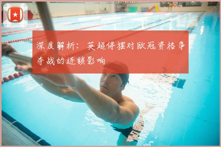 深度解析：英超停摆对欧冠资格争夺战的连锁影响