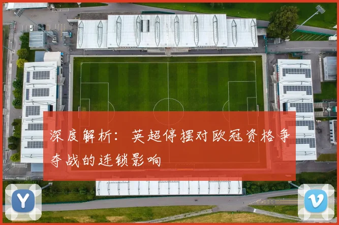深度解析：英超停摆对欧冠资格争夺战的连锁影响