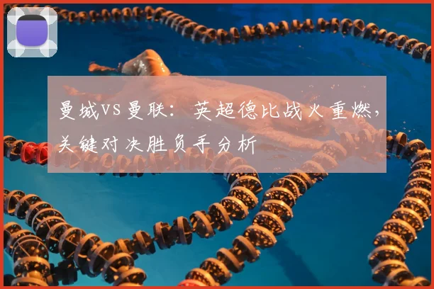 曼城vs曼联：英超德比战火重燃，关键对决胜负手分析