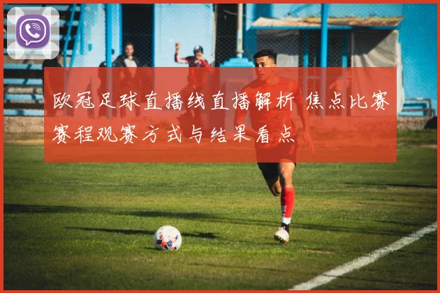 欧冠足球直播线直播解析 焦点比赛赛程观赛方式与结果看点