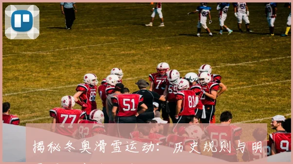 揭秘冬奥滑雪运动：历史规则与明星项目完全指南