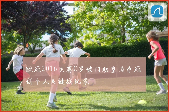 欧冠2016决赛C罗破门助皇马夺冠 创个人关键战纪录