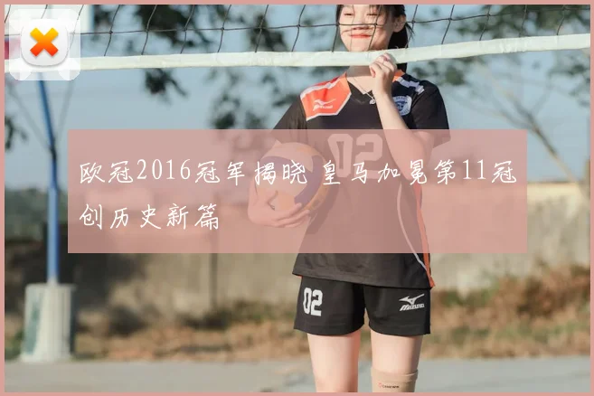 欧冠2016冠军揭晓 皇马加冕第11冠创历史新篇