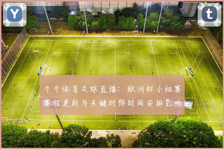 牛牛体育足球直播：欧洲杯小组赛赛程更新与关键对阵时间安排影响