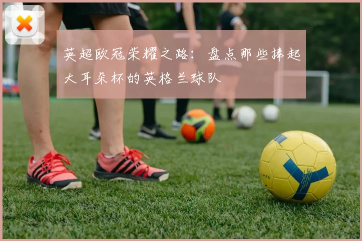 英超欧冠荣耀之路：盘点那些捧起大耳朵杯的英格兰球队