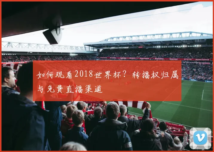 如何观看2018世界杯？转播权归属与免费直播渠道