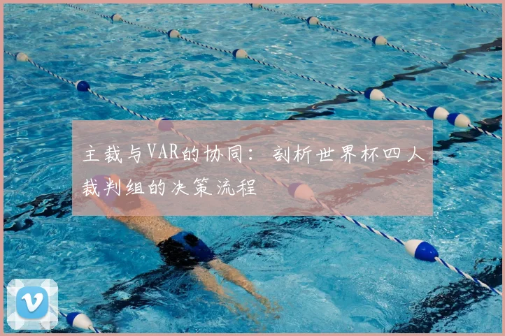主裁与VAR的协同：剖析世界杯四人裁判组的决策流程