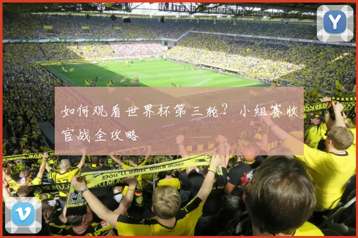 如何观看世界杯第三轮？小组赛收官战全攻略