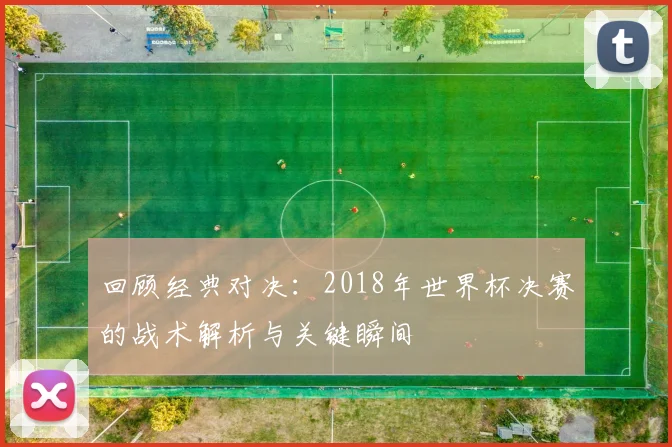 回顾经典对决：2018年世界杯决赛的战术解析与关键瞬间