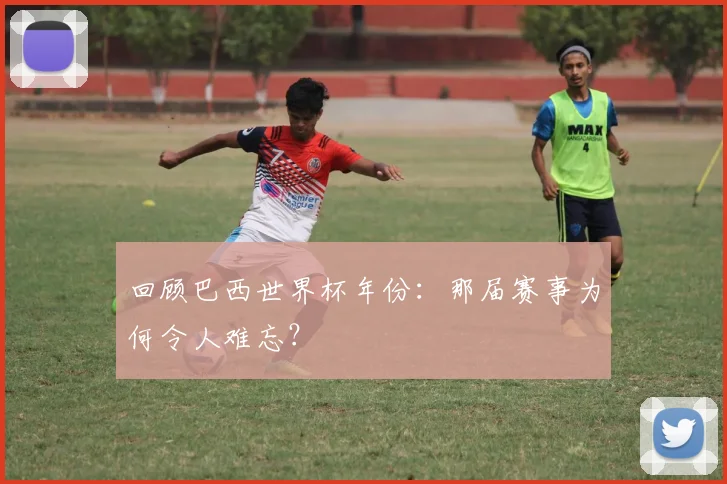 回顾巴西世界杯年份：那届赛事为何令人难忘？